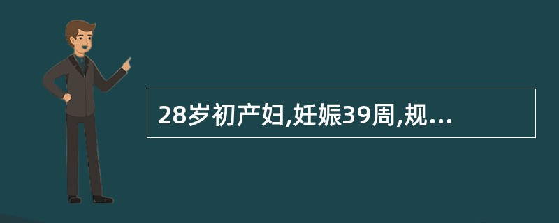 28岁初产妇,妊娠39周,规律宫缩2小时,枕右前位,胎心良好。骨盆外测量正常,B