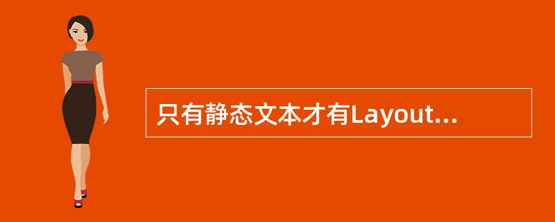 只有静态文本才有Layout选项设置,动态文本或可输入文本域将禁用该功能。( )