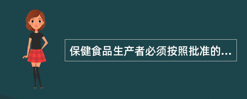 保健食品生产者必须按照批准的内容组织生产,不得改变企业产品质量标准以及产品名称、