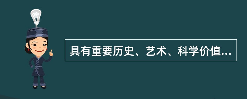 具有重要历史、艺术、科学价值的文物,除经国务院批准运往国外展览的以外,_____