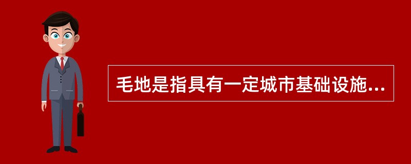 毛地是指具有一定城市基础设施,但尚未完成房屋拆迁补偿安置的土地。( )