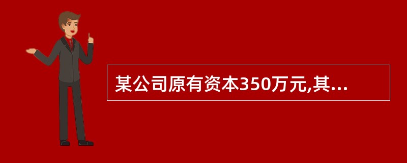 某公司原有资本350万元,其中债务资本100万元(每年负担利息12万元),普通股