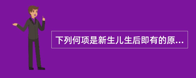 下列何项是新生儿生后即有的原始反射: