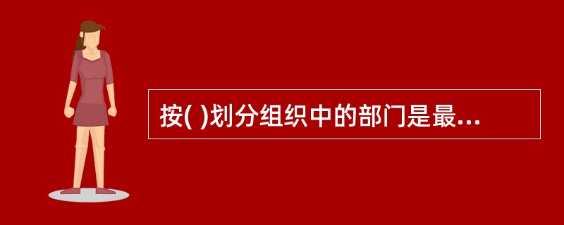 按( )划分组织中的部门是最原始、最简单的部门划分方法。