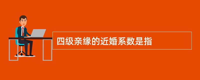 四级亲缘的近婚系数是指