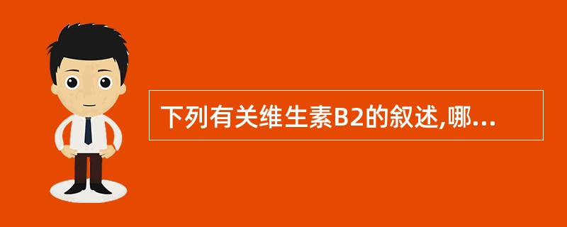 下列有关维生素B2的叙述,哪项不正确