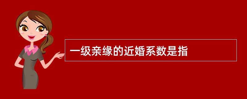 一级亲缘的近婚系数是指