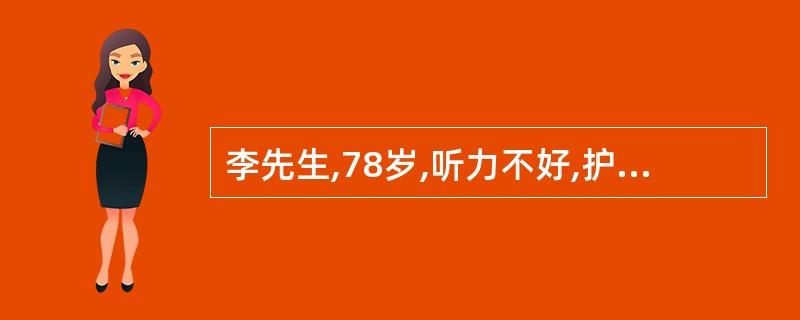 李先生,78岁,听力不好,护士在与其交流时应特别注意应用哪种沟通技巧