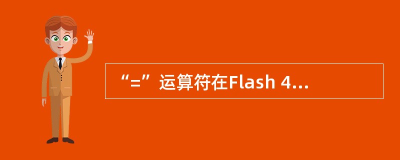 “=”运算符在Flash 4中被用作数值相等,这句话是否正确 ( )