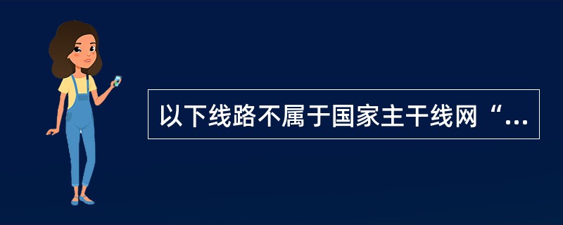 以下线路不属于国家主干线网“五纵”的是( )。