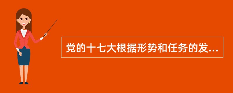 党的十七大根据形势和任务的发展变化对党章进行适当修改。对党章既有保留又有修改。从