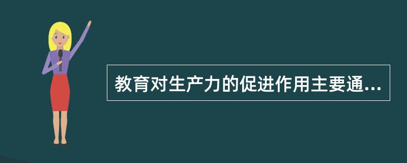 教育对生产力的促进作用主要通过两个途径实现:教育再生产劳动力和______。 -