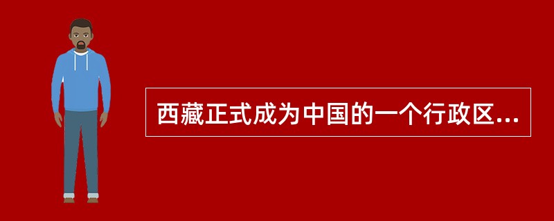 西藏正式成为中国的一个行政区是在( )。