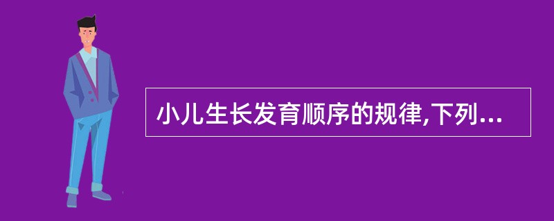 小儿生长发育顺序的规律,下列哪项正确( )。