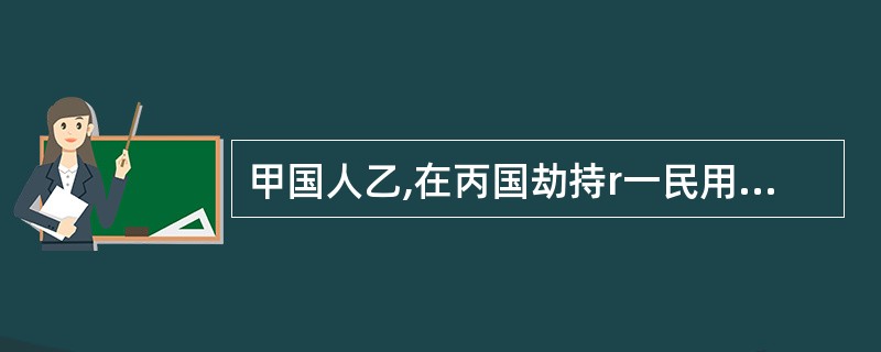 甲国人乙,在丙国劫持r一民用飞机到了丁国。丙国申请将乙引渡。下列有关引渡叙述正确