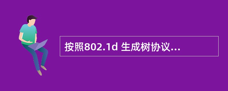 按照802.1d 生成树协议(STP),在交换机互连的局域网中, (61)的交