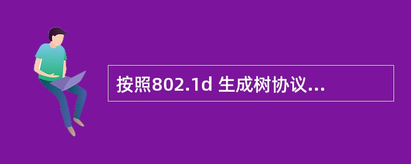 按照802.1d 生成树协议(STP),在交换机互连的局域网中, (61)的交