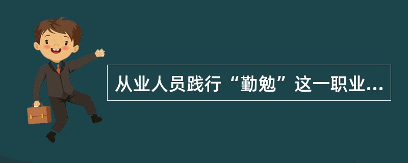 从业人员践行“勤勉”这一职业活动内在的道德准则的基本要求是( )。(A)按照计划