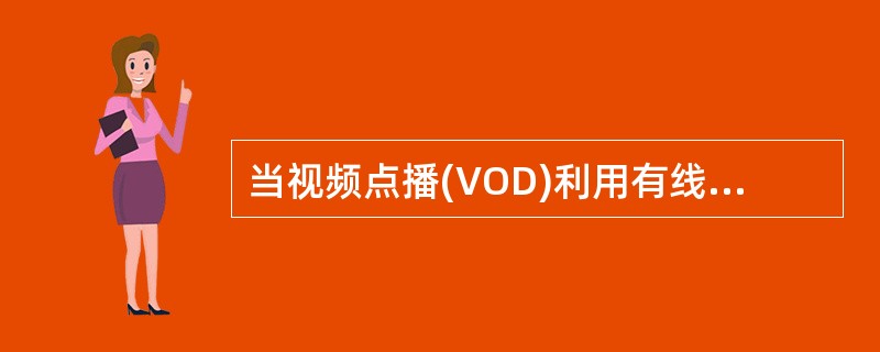 当视频点播(VOD)利用有线电视网或电话网实现时,常采用______。