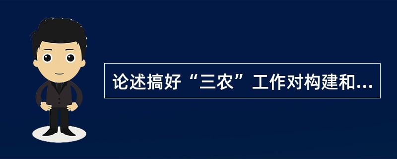 论述搞好“三农”工作对构建和谐社会的意义