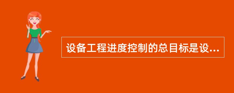 设备工程进度控制的总目标是设备工程的( )。