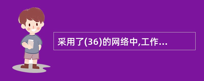 采用了(36)的网络中,工作站在发送数据之前,要检查网络是否空闲,只有在网络不阻