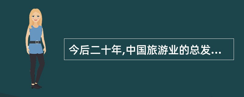 今后二十年,中国旅游业的总发展目标是实现从亚洲旅游大国向世界旅游强国的历史性跨越