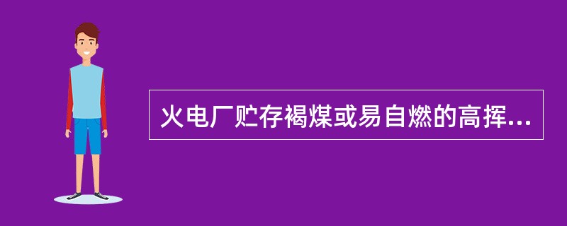 火电厂贮存褐煤或易自燃的高挥发分煤种的煤场,应符合下列规定:()。