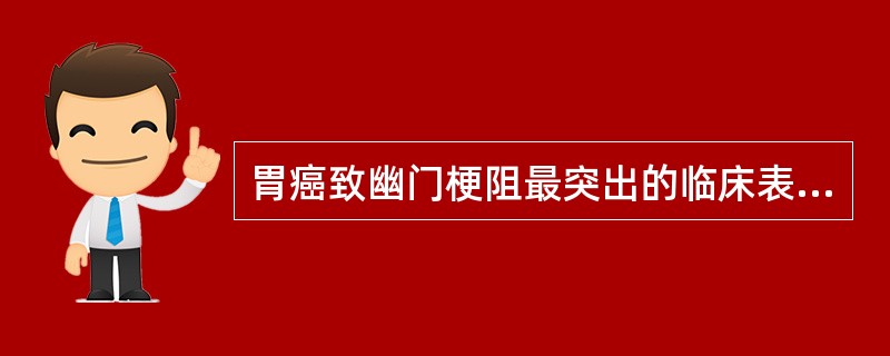 胃癌致幽门梗阻最突出的临床表现为