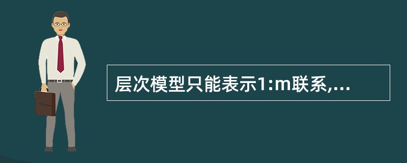 层次模型只能表示1:m联系,对表示m: n联系则很困难,而且层次顺序严格,这是该