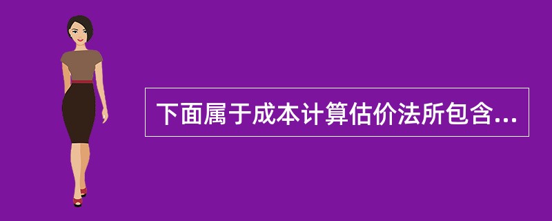 下面属于成本计算估价法所包含内容的是()。