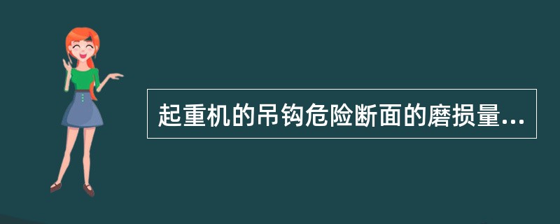 起重机的吊钩危险断面的磨损量达到原来的( )_时,应及时报废。