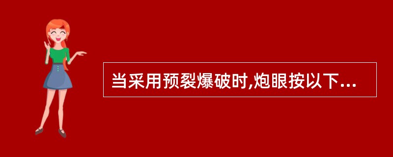 当采用预裂爆破时,炮眼按以下( )方式布置。