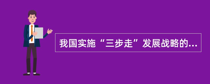 我国实施“三步走”发展战略的主要特点是