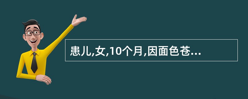 患儿,女,10个月,因面色苍白2个月来医院就诊。患儿出生后单纯母乳喂养,未添加辅