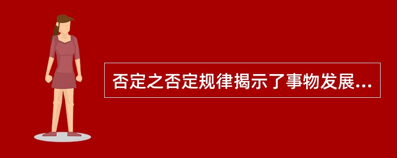 否定之否定规律揭示了事物发展的方向和道路。( )