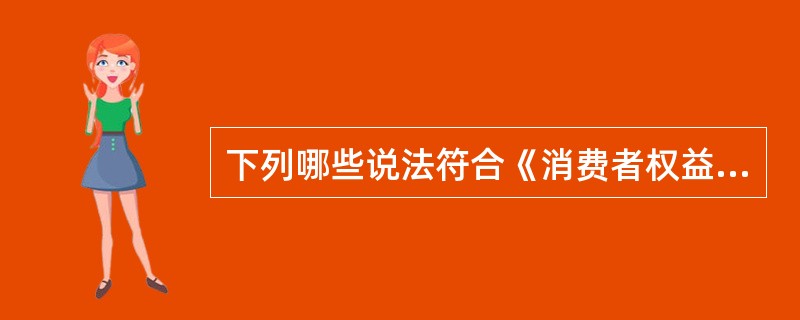 下列哪些说法符合《消费者权益保护法》的规定( )。