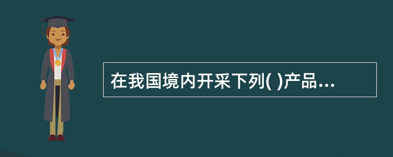 在我国境内开采下列( )产品的单位和个人应交纳资源税。