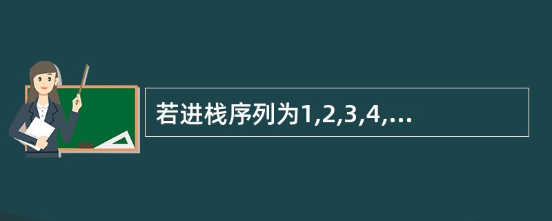 若进栈序列为1,2,3,4,5,6,且进栈和出栈可以穿插进行,则不可能出现的出栈