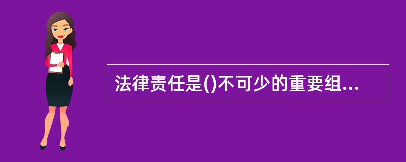 法律责任是()不可少的重要组成部分。