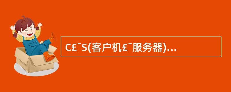 C£¯S(客户机£¯服务器)与B£¯S(浏览器服务器)体系结构的区别是:(57