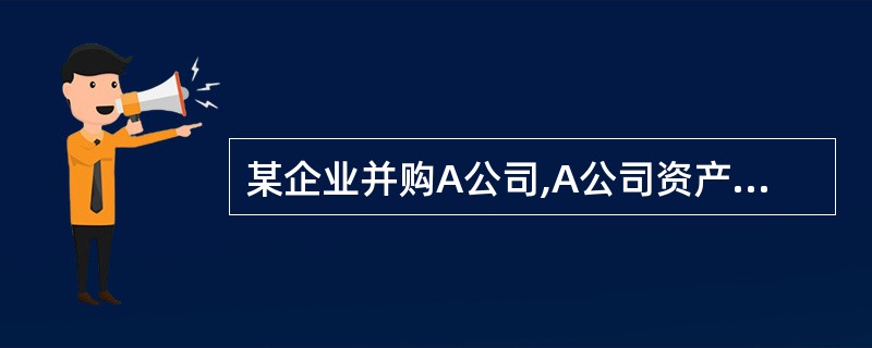 某企业并购A公司,A公司资产负债表列资产总额3000万元,负债总额2000万元,
