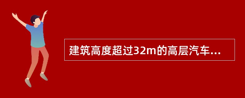 建筑高度超过32m的高层汽车库的室内疏散楼梯采用( )。