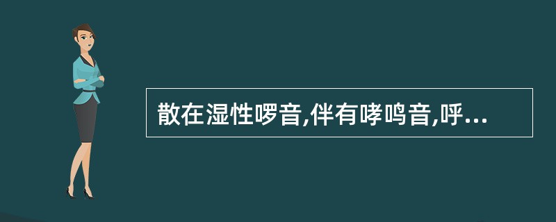 散在湿性啰音,伴有哮鸣音,呼气相延长: