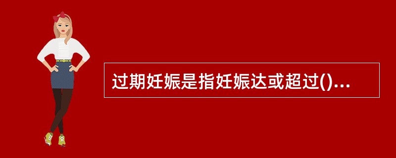 过期妊娠是指妊娠达或超过()。A、42周B、43周C、44周D、45周E、46周