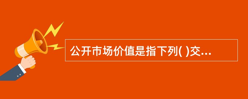 公开市场价值是指下列( )交易条件下最可能实现的价格。