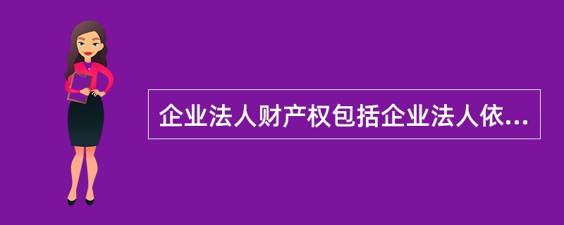 企业法人财产权包括企业法人依法对企业实际财产所拥有的( )。