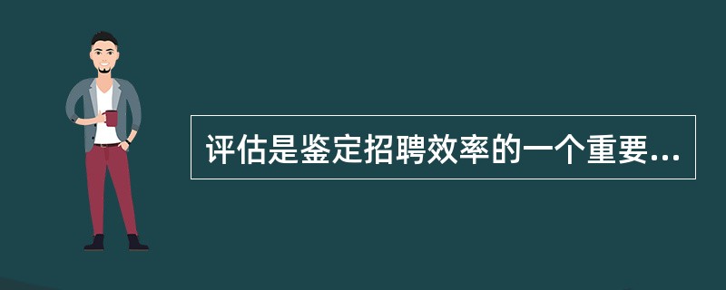 评估是鉴定招聘效率的一个重要指标。(A)招聘预算(B)招聘管理成本(C)招聘费用