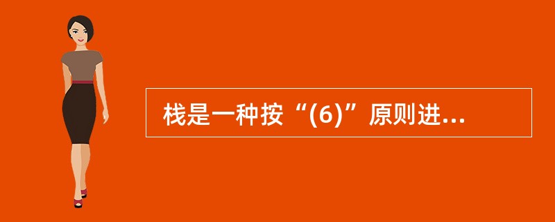  栈是一种按“(6)”原则进行插入和删除操作的数据结构。(6)