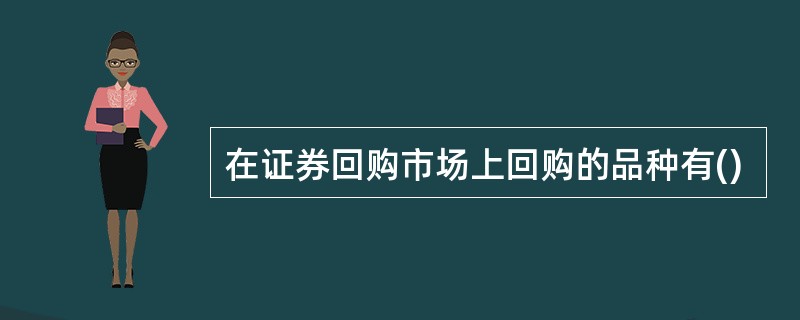 在证券回购市场上回购的品种有()